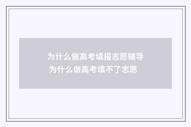 为什么做高考填报志愿辅导 为什么做高考填不了志愿