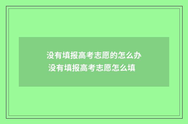 没有填报高考志愿的怎么办 没有填报高考志愿怎么填