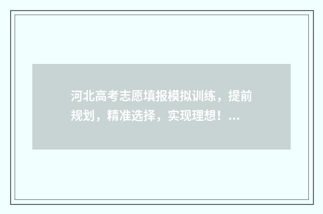 河北高考志愿填报模拟训练，提前规划，精准选择，实现理想！ 河北高考志愿填报辅助系统