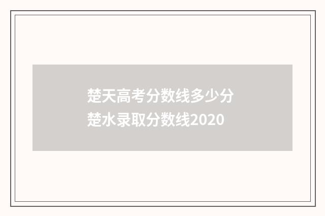 楚天高考分数线多少分 楚水录取分数线2020