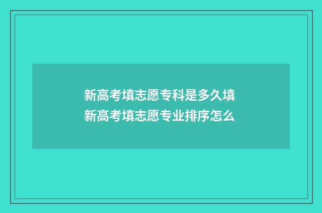 新高考填志愿专科是多久填 新高考填志愿专业排序怎么