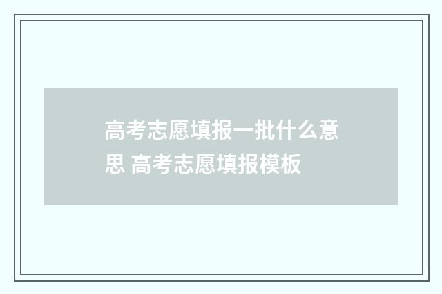 高考志愿填报一批什么意思 高考志愿填报模板