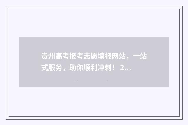 贵州高考报考志愿填报网站，一站式服务，助你顺利冲刺！ 2021贵州高考填报志愿系统