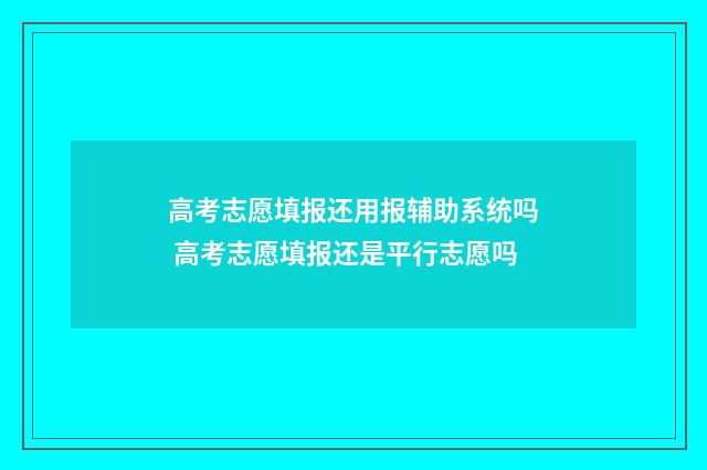 高考志愿填报还用报辅助系统吗 高考志愿填报还是平行志愿吗