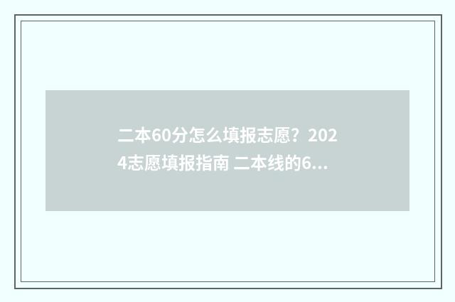 二本60分怎么填报志愿？2024志愿填报指南 二本线的65%是多少分