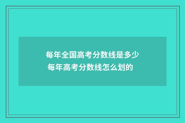 每年全国高考分数线是多少 每年高考分数线怎么划的