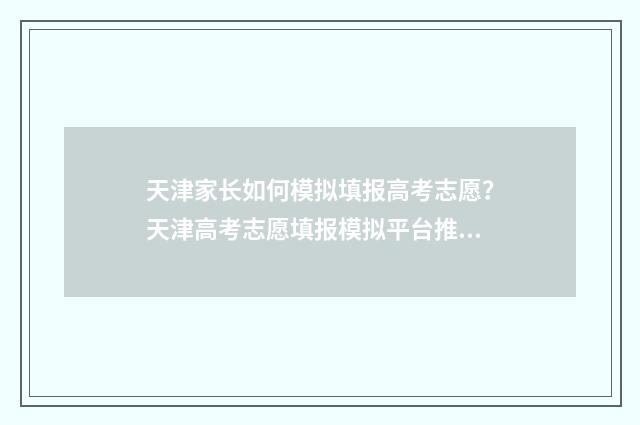 天津家长如何模拟填报高考志愿？天津高考志愿填报模拟平台推荐 天津家长论坛首页