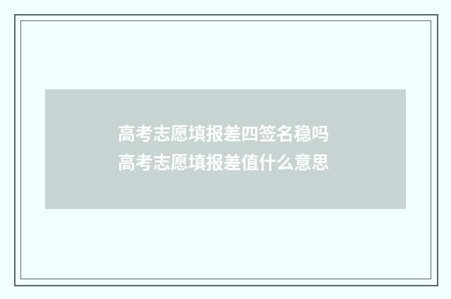 高考志愿填报差四签名稳吗 高考志愿填报差值什么意思