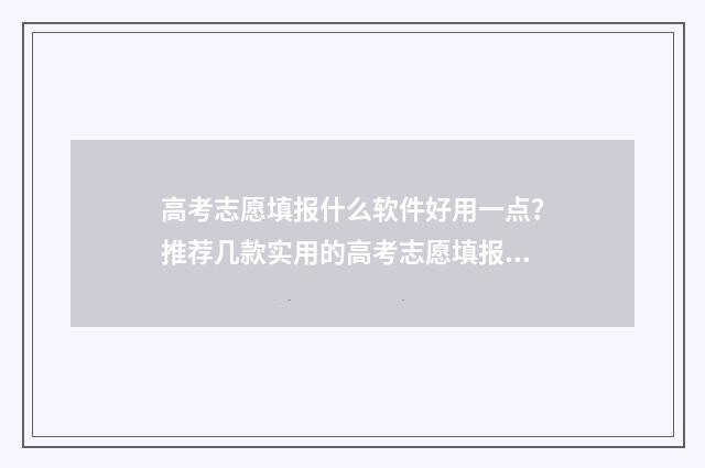 高考志愿填报什么软件好用一点？推荐几款实用的高考志愿填报工具 高考志愿填报什么时候出结果?