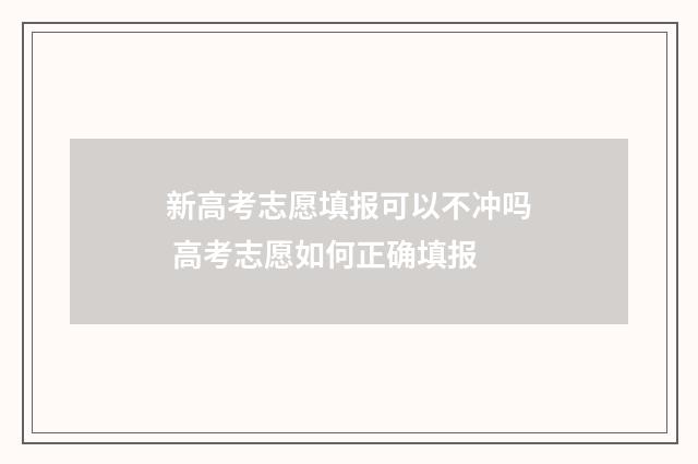 新高考志愿填报可以不冲吗 高考志愿如何正确填报
