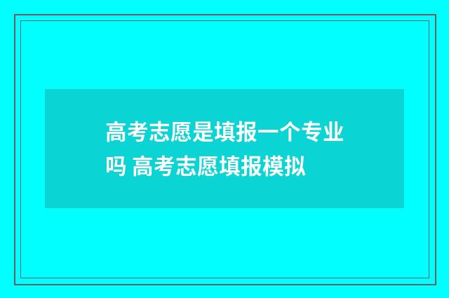 高考志愿是填报一个专业吗 高考志愿填报模拟