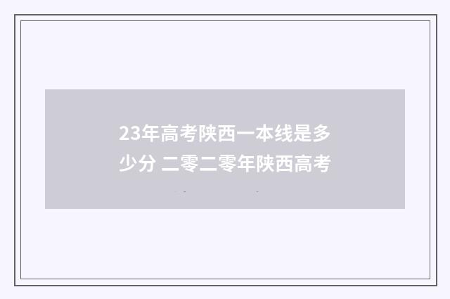 23年高考陕西一本线是多少分 二零二零年陕西高考
