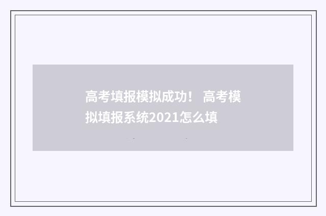 高考填报模拟成功！ 高考模拟填报系统2021怎么填