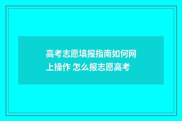 高考志愿填报指南如何网上操作 怎么报志愿高考
