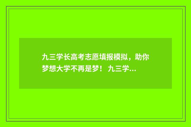 九三学长高考志愿填报模拟，助你梦想大学不再是梦！ 九三学长什么学历