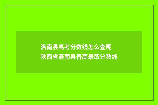 洛南县高考分数线怎么查呢 陕西省洛南县普高录取分数线