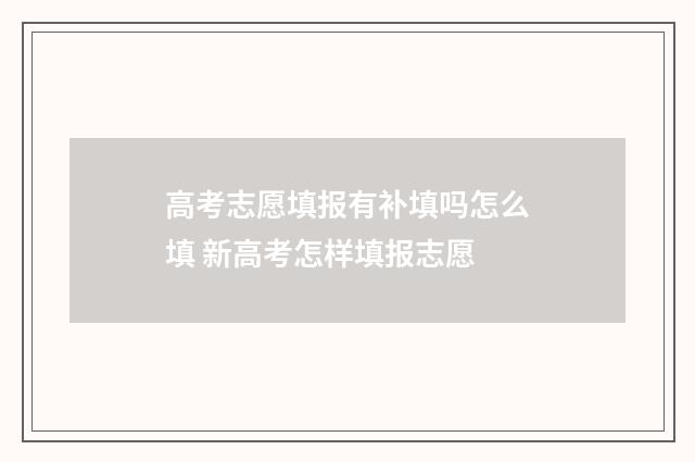 高考志愿填报有补填吗怎么填 新高考怎样填报志愿