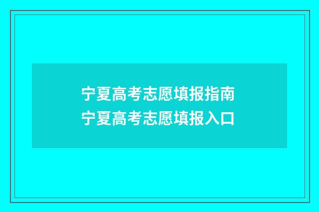 宁夏高考志愿填报指南 宁夏高考志愿填报入口