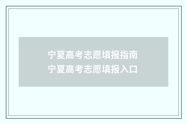 宁夏高考志愿填报指南 宁夏高考志愿填报入口