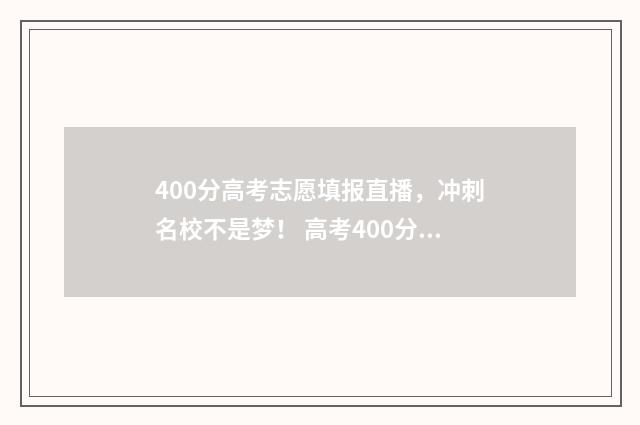 400分高考志愿填报直播，冲刺名校不是梦！ 高考400分选什么专业