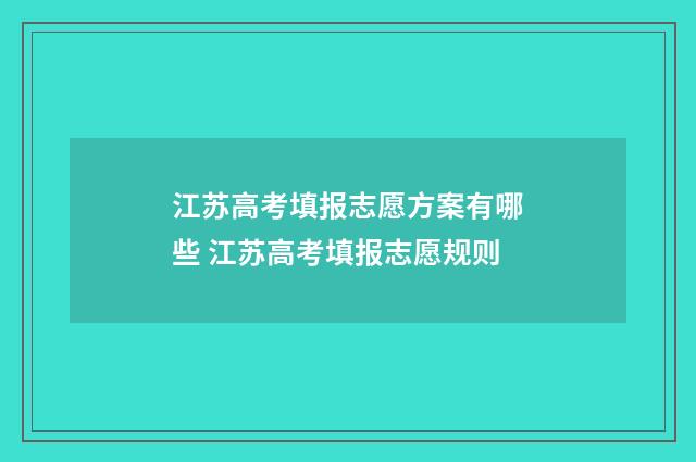 江苏高考填报志愿方案有哪些 江苏高考填报志愿规则