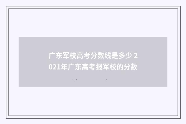 广东军校高考分数线是多少 2021年广东高考报军校的分数