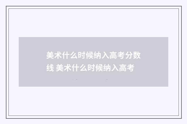 美术什么时候纳入高考分数线 美术什么时候纳入高考