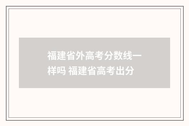 福建省外高考分数线一样吗 福建省高考出分