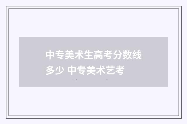 中专美术生高考分数线多少 中专美术艺考