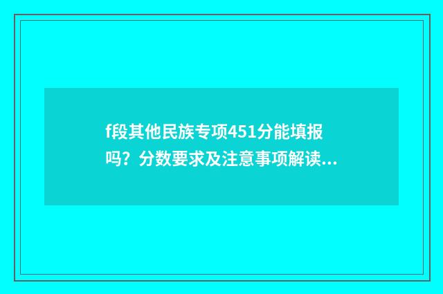 f段其他民族专项451分能填报吗？分数要求及注意事项解读 其他民族地区专项是什么意思