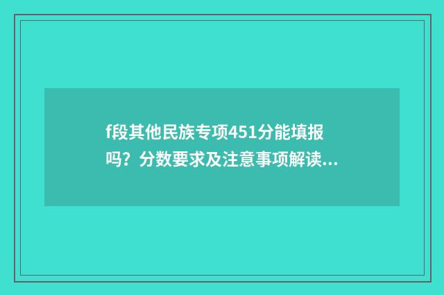 f段其他民族专项451分能填报吗？分数要求及注意事项解读 其他民族地区专项是什么意思