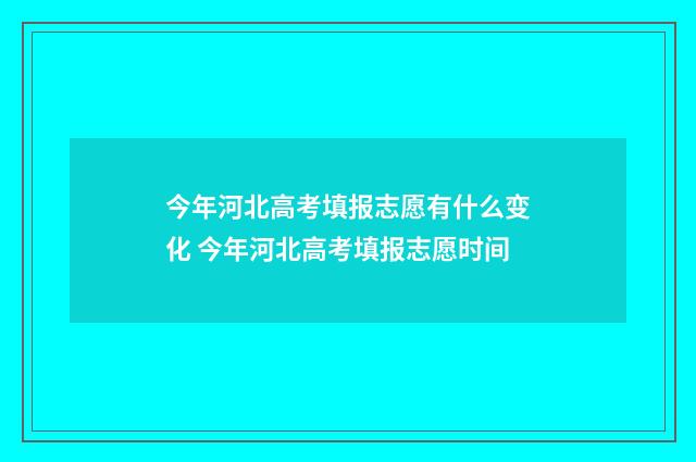 今年河北高考填报志愿有什么变化 今年河北高考填报志愿时间