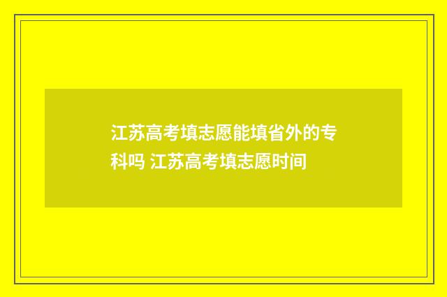 江苏高考填志愿能填省外的专科吗 江苏高考填志愿时间