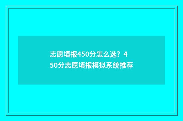 志愿填报450分怎么选？450分志愿填报模拟系统推荐