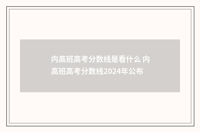内高班高考分数线是看什么 内高班高考分数线2024年公布