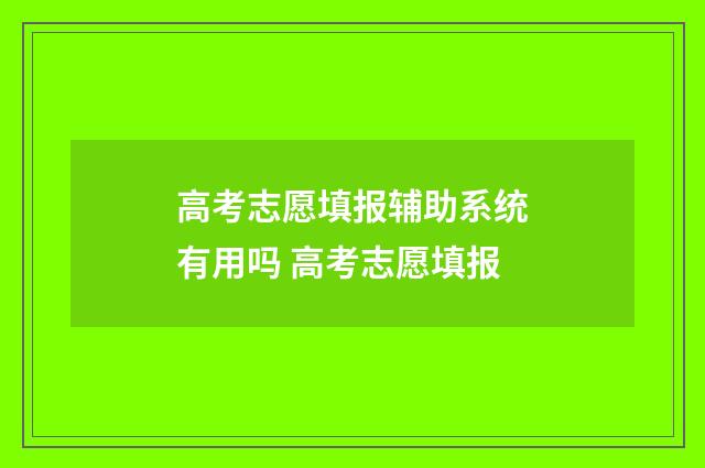 高考志愿填报辅助系统有用吗 高考志愿填报