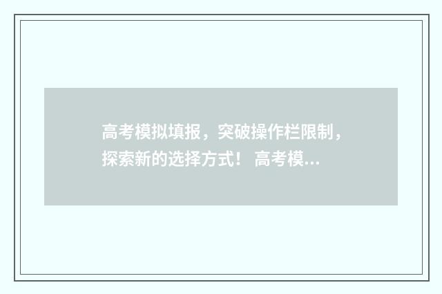 高考模拟填报，突破操作栏限制，探索新的选择方式！ 高考模拟填报志愿