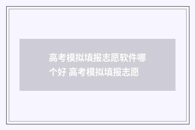高考模拟填报志愿软件哪个好 高考模拟填报志愿