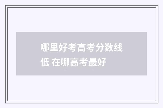 哪里好考高考分数线低 在哪高考最好