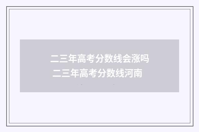 二三年高考分数线会涨吗 二三年高考分数线河南