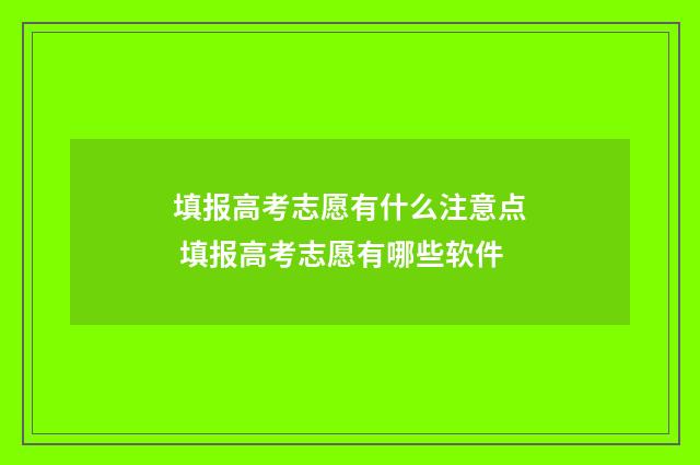 填报高考志愿有什么注意点 填报高考志愿有哪些软件
