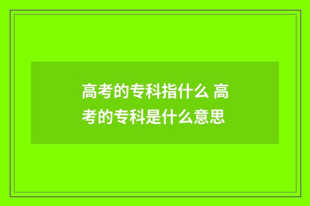 高考的专科指什么 高考的专科是什么意思