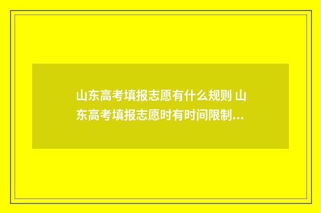 山东高考填报志愿有什么规则 山东高考填报志愿时有时间限制吗