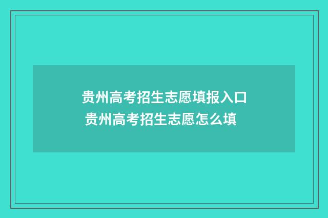 贵州高考招生志愿填报入口 贵州高考招生志愿怎么填
