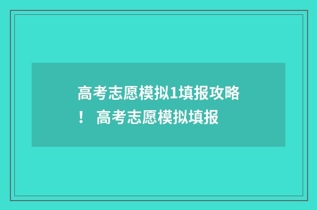 高考志愿模拟1填报攻略！ 高考志愿模拟填报