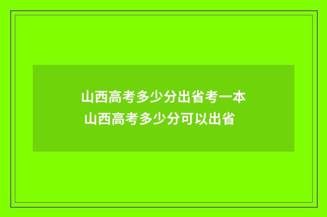 山西高考多少分出省考一本 山西高考多少分可以出省