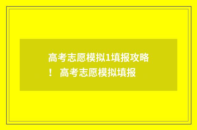 高考志愿模拟1填报攻略！ 高考志愿模拟填报