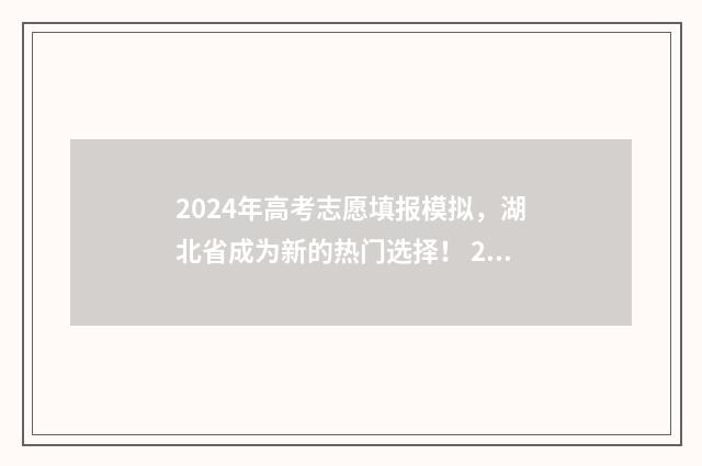2024年高考志愿填报模拟，湖北省成为新的热门选择！ 2024年高考报志愿指南