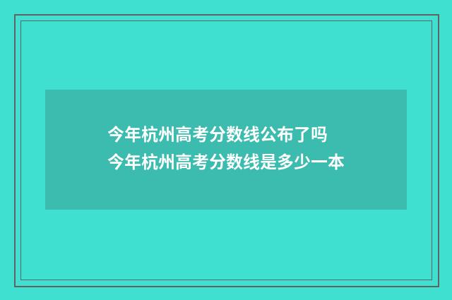 今年杭州高考分数线公布了吗 今年杭州高考分数线是多少一本