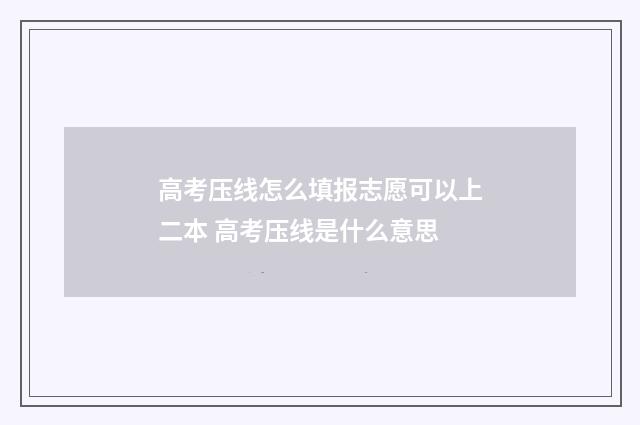 高考压线怎么填报志愿可以上二本 高考压线是什么意思